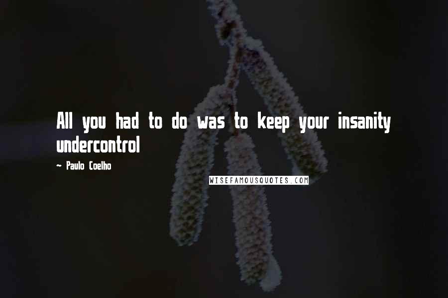 Paulo Coelho Quotes: All you had to do was to keep your insanity undercontrol