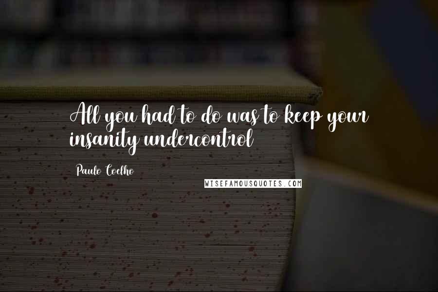 Paulo Coelho Quotes: All you had to do was to keep your insanity undercontrol