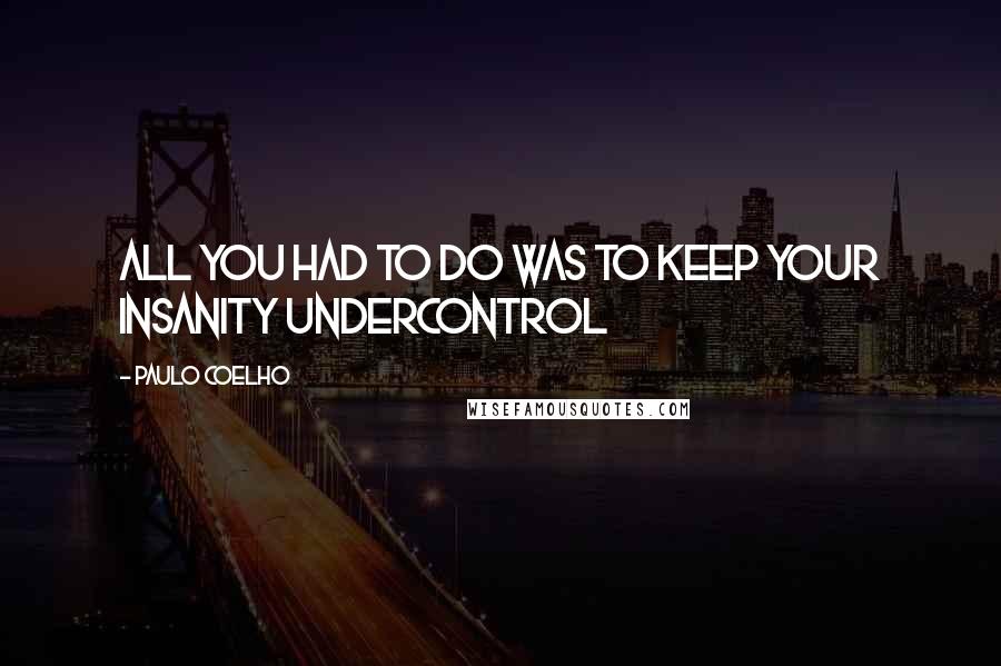 Paulo Coelho Quotes: All you had to do was to keep your insanity undercontrol