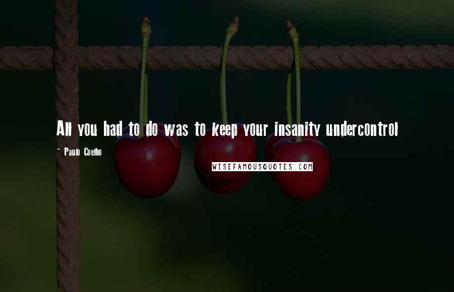 Paulo Coelho Quotes: All you had to do was to keep your insanity undercontrol