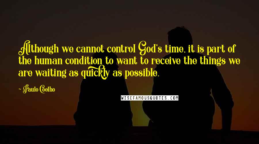 Paulo Coelho Quotes: Although we cannot control God's time, it is part of the human condition to want to receive the things we are waiting as quickly as possible.