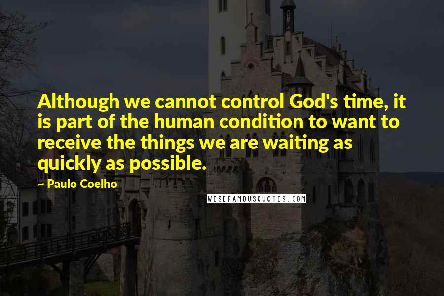 Paulo Coelho Quotes: Although we cannot control God's time, it is part of the human condition to want to receive the things we are waiting as quickly as possible.