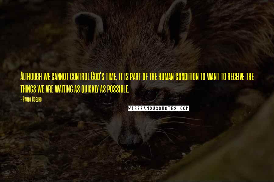 Paulo Coelho Quotes: Although we cannot control God's time, it is part of the human condition to want to receive the things we are waiting as quickly as possible.