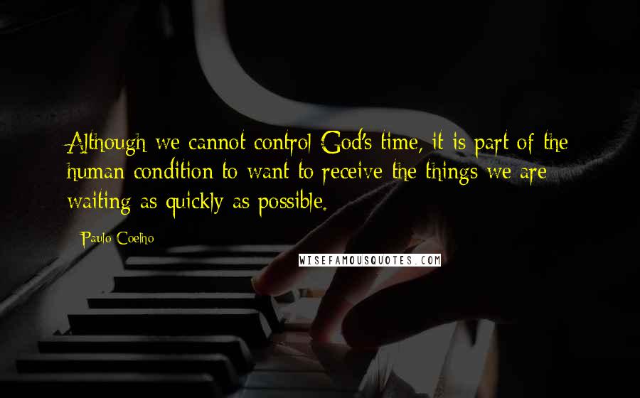 Paulo Coelho Quotes: Although we cannot control God's time, it is part of the human condition to want to receive the things we are waiting as quickly as possible.