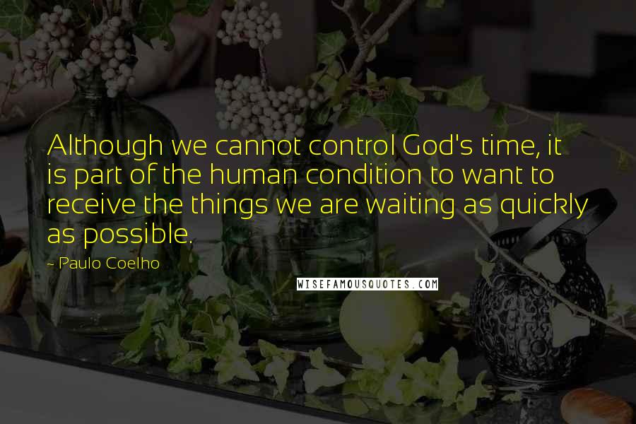 Paulo Coelho Quotes: Although we cannot control God's time, it is part of the human condition to want to receive the things we are waiting as quickly as possible.