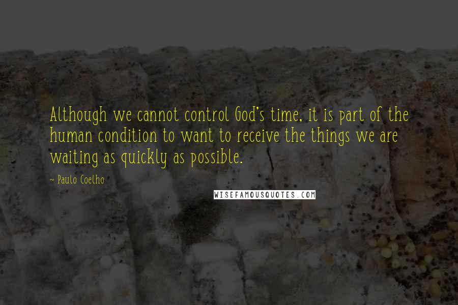 Paulo Coelho Quotes: Although we cannot control God's time, it is part of the human condition to want to receive the things we are waiting as quickly as possible.