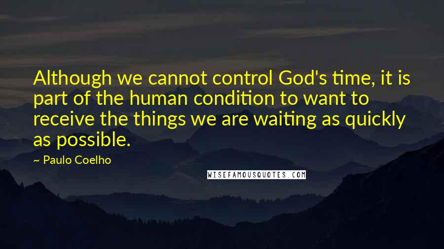 Paulo Coelho Quotes: Although we cannot control God's time, it is part of the human condition to want to receive the things we are waiting as quickly as possible.