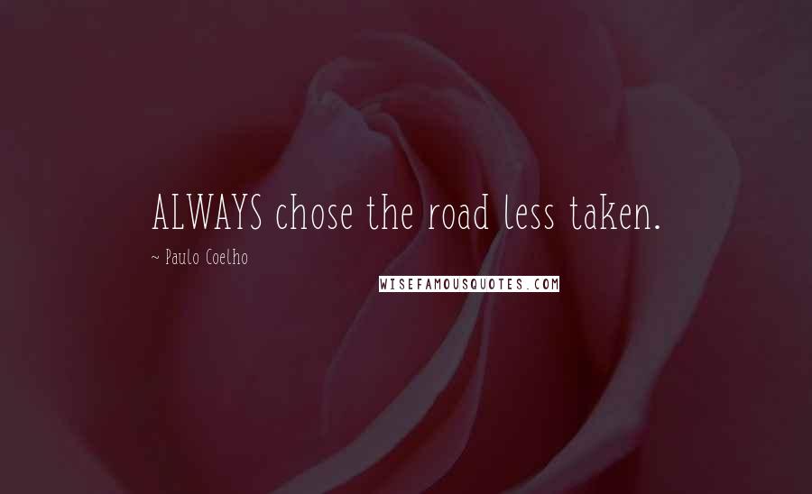 Paulo Coelho Quotes: ALWAYS chose the road less taken.