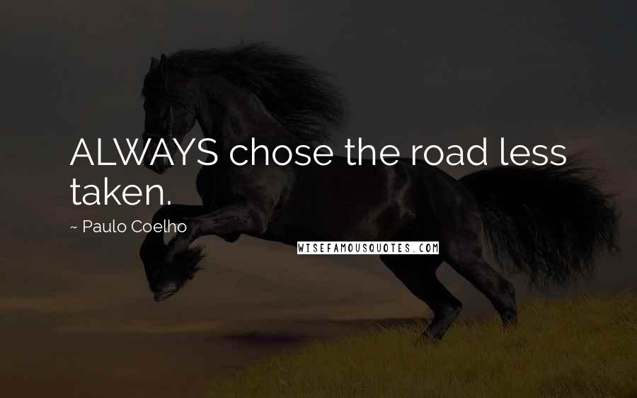 Paulo Coelho Quotes: ALWAYS chose the road less taken.