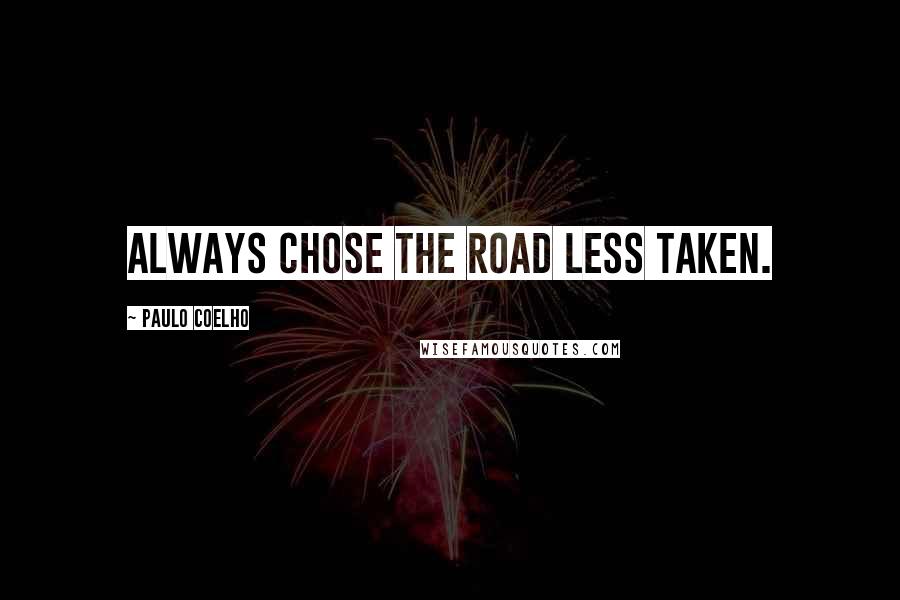 Paulo Coelho Quotes: ALWAYS chose the road less taken.