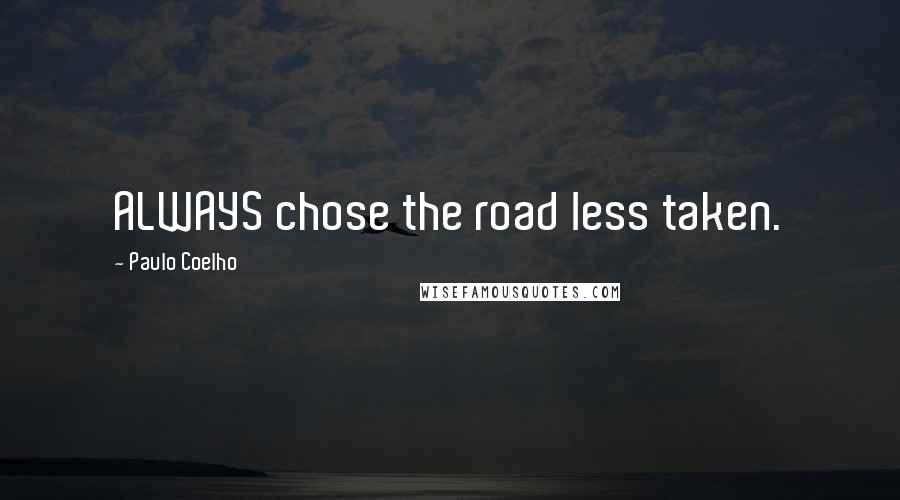 Paulo Coelho Quotes: ALWAYS chose the road less taken.