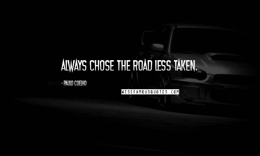 Paulo Coelho Quotes: ALWAYS chose the road less taken.