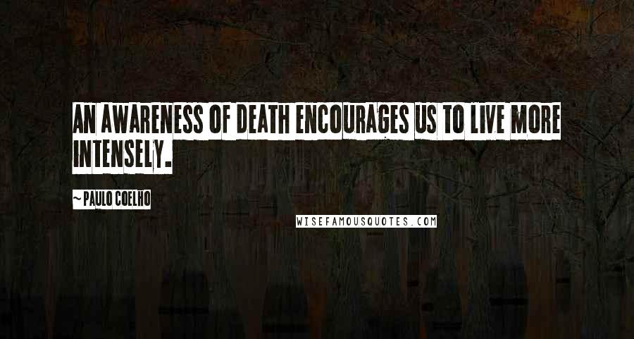 Paulo Coelho Quotes: An awareness of death encourages us to live more intensely.