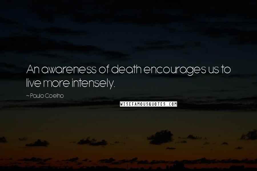 Paulo Coelho Quotes: An awareness of death encourages us to live more intensely.
