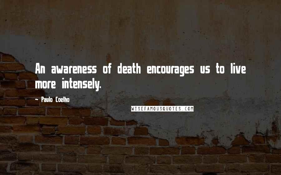 Paulo Coelho Quotes: An awareness of death encourages us to live more intensely.