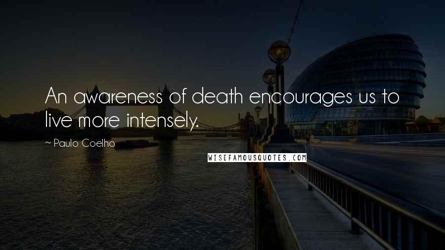 Paulo Coelho Quotes: An awareness of death encourages us to live more intensely.