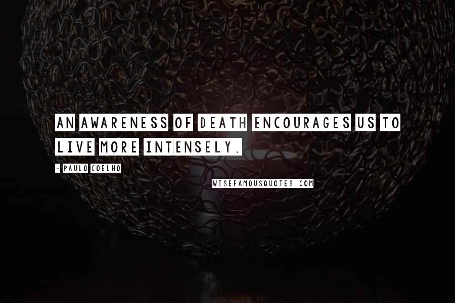 Paulo Coelho Quotes: An awareness of death encourages us to live more intensely.