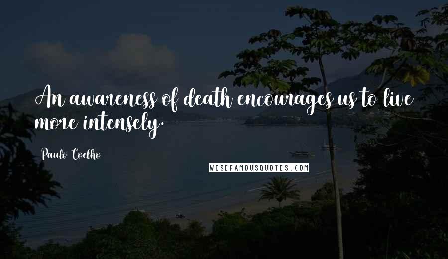 Paulo Coelho Quotes: An awareness of death encourages us to live more intensely.