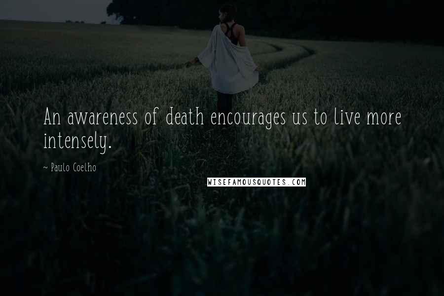 Paulo Coelho Quotes: An awareness of death encourages us to live more intensely.