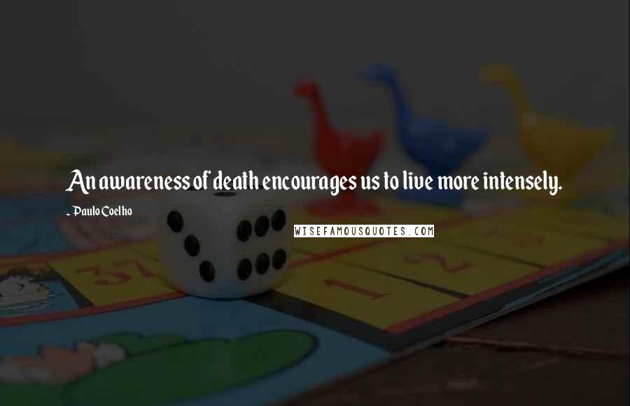 Paulo Coelho Quotes: An awareness of death encourages us to live more intensely.