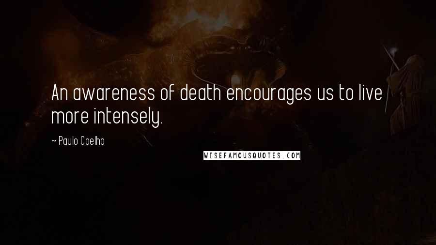 Paulo Coelho Quotes: An awareness of death encourages us to live more intensely.