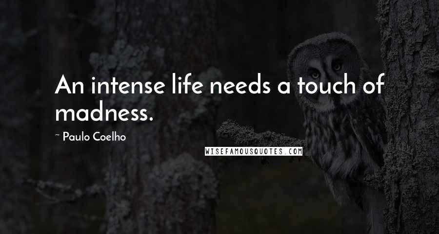 Paulo Coelho Quotes: An intense life needs a touch of madness.