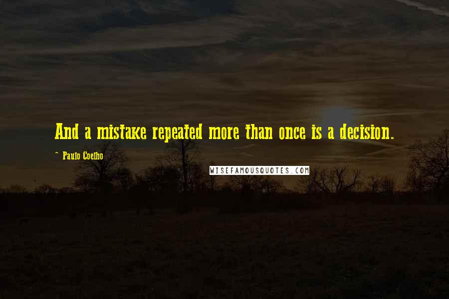 Paulo Coelho Quotes: And a mistake repeated more than once is a decision.