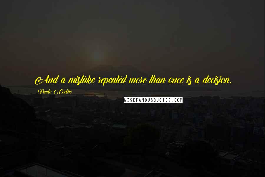 Paulo Coelho Quotes: And a mistake repeated more than once is a decision.