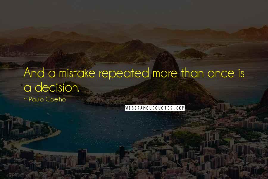 Paulo Coelho Quotes: And a mistake repeated more than once is a decision.