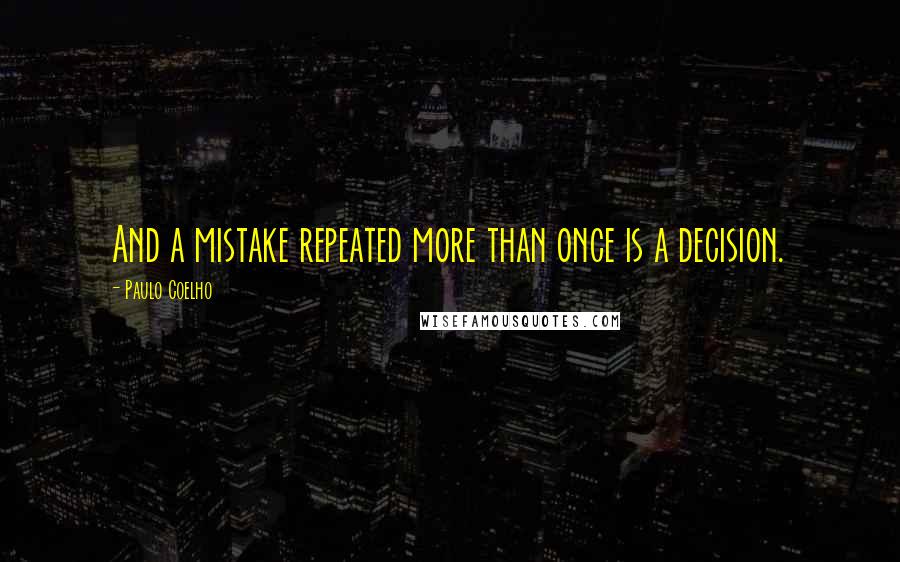 Paulo Coelho Quotes: And a mistake repeated more than once is a decision.