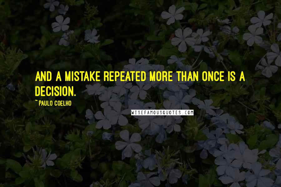 Paulo Coelho Quotes: And a mistake repeated more than once is a decision.