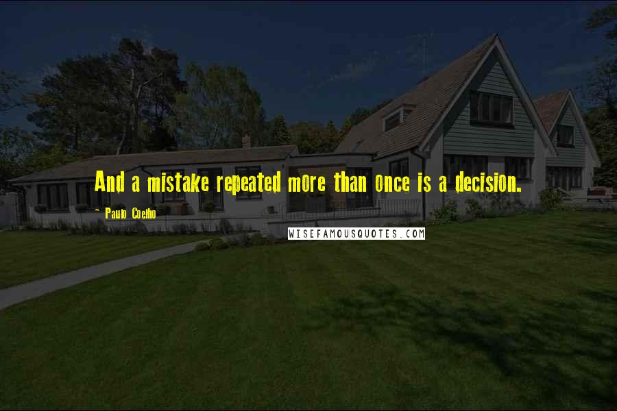 Paulo Coelho Quotes: And a mistake repeated more than once is a decision.