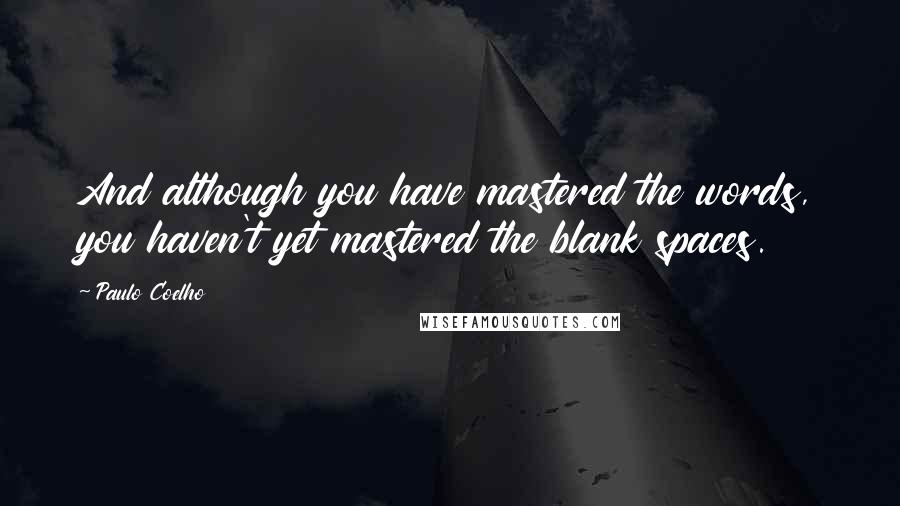 Paulo Coelho Quotes: And although you have mastered the words, you haven't yet mastered the blank spaces.