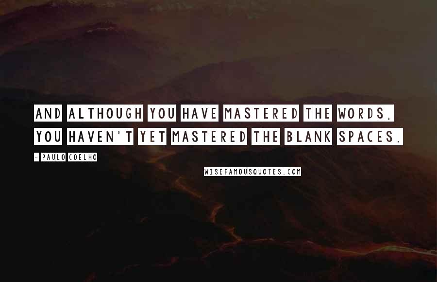 Paulo Coelho Quotes: And although you have mastered the words, you haven't yet mastered the blank spaces.