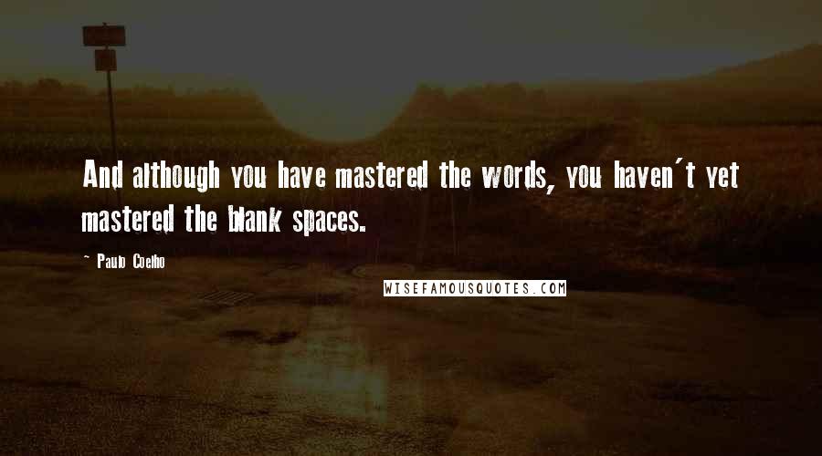 Paulo Coelho Quotes: And although you have mastered the words, you haven't yet mastered the blank spaces.