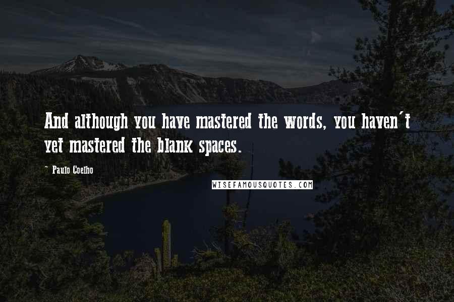Paulo Coelho Quotes: And although you have mastered the words, you haven't yet mastered the blank spaces.