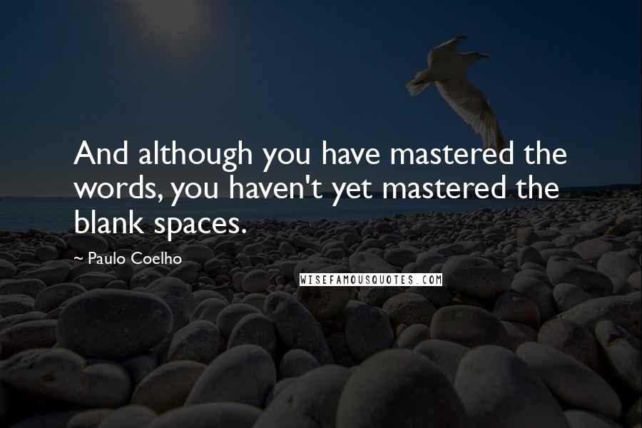 Paulo Coelho Quotes: And although you have mastered the words, you haven't yet mastered the blank spaces.
