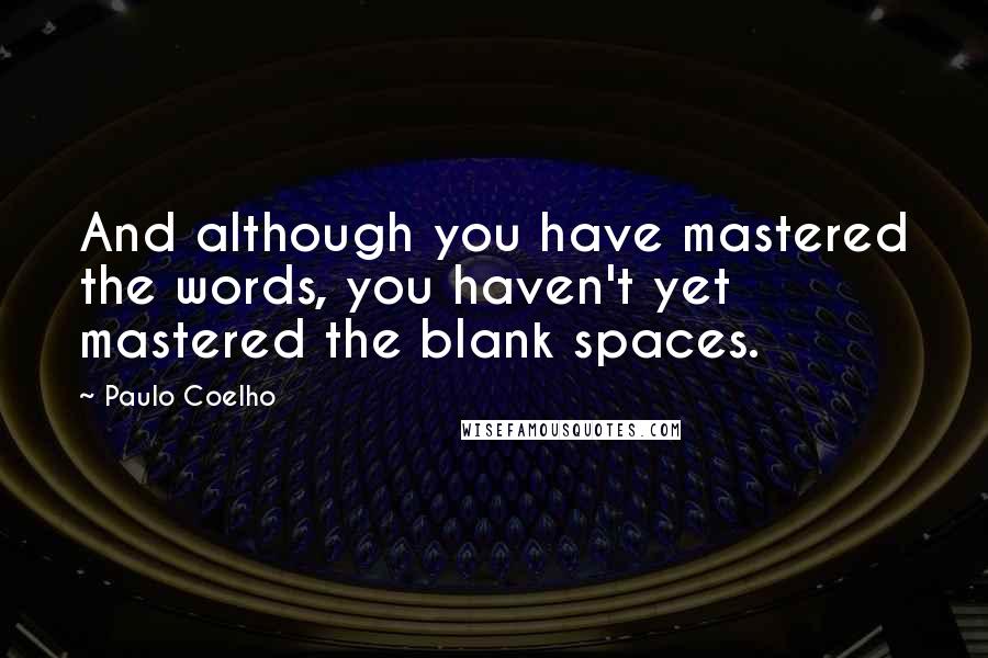 Paulo Coelho Quotes: And although you have mastered the words, you haven't yet mastered the blank spaces.