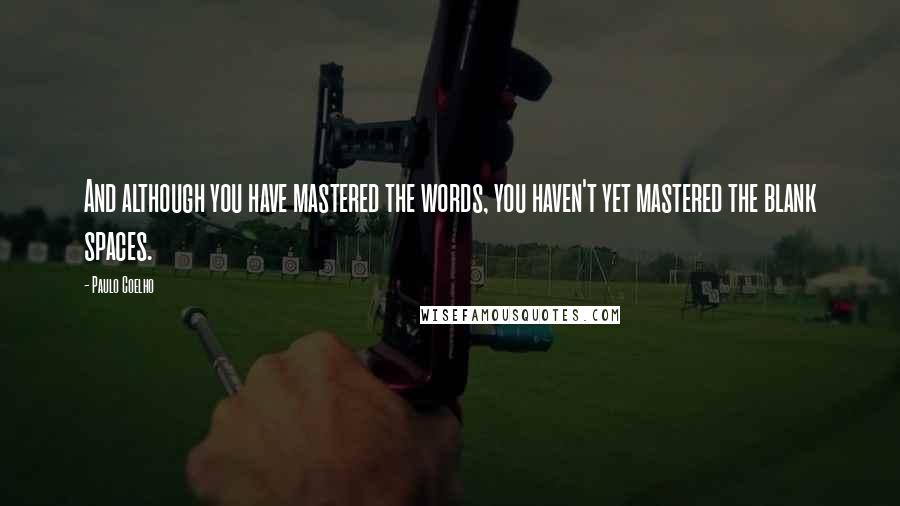 Paulo Coelho Quotes: And although you have mastered the words, you haven't yet mastered the blank spaces.