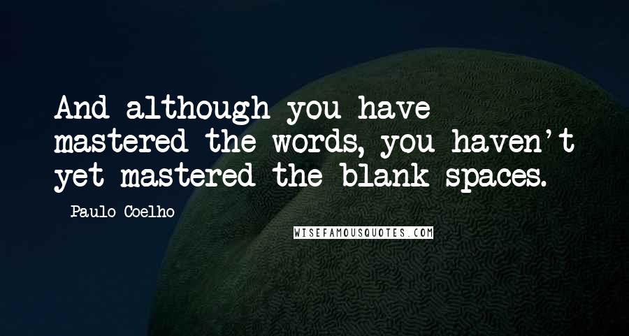 Paulo Coelho Quotes: And although you have mastered the words, you haven't yet mastered the blank spaces.