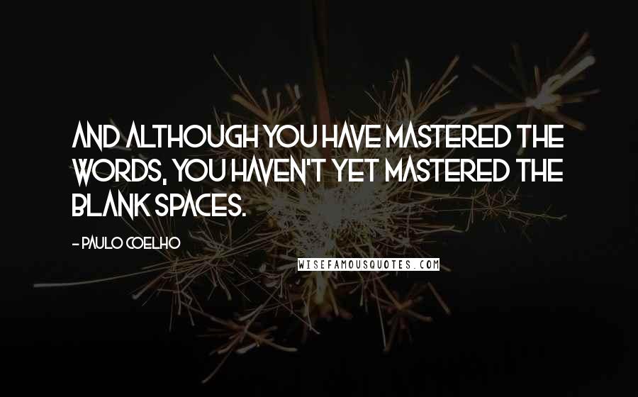 Paulo Coelho Quotes: And although you have mastered the words, you haven't yet mastered the blank spaces.