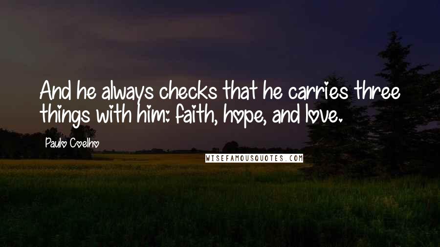 Paulo Coelho Quotes: And he always checks that he carries three things with him: faith, hope, and love.