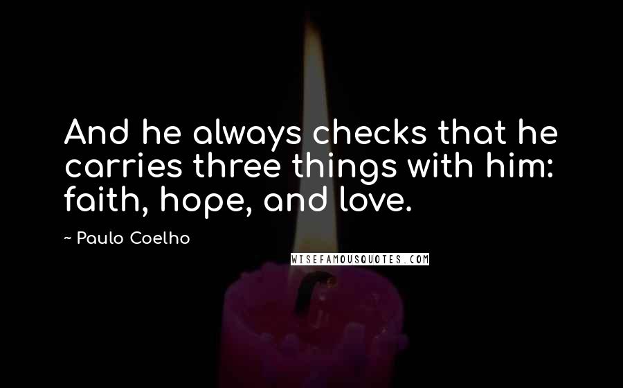 Paulo Coelho Quotes: And he always checks that he carries three things with him: faith, hope, and love.