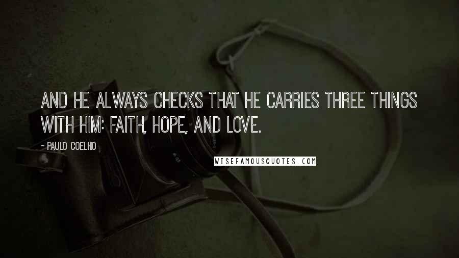 Paulo Coelho Quotes: And he always checks that he carries three things with him: faith, hope, and love.