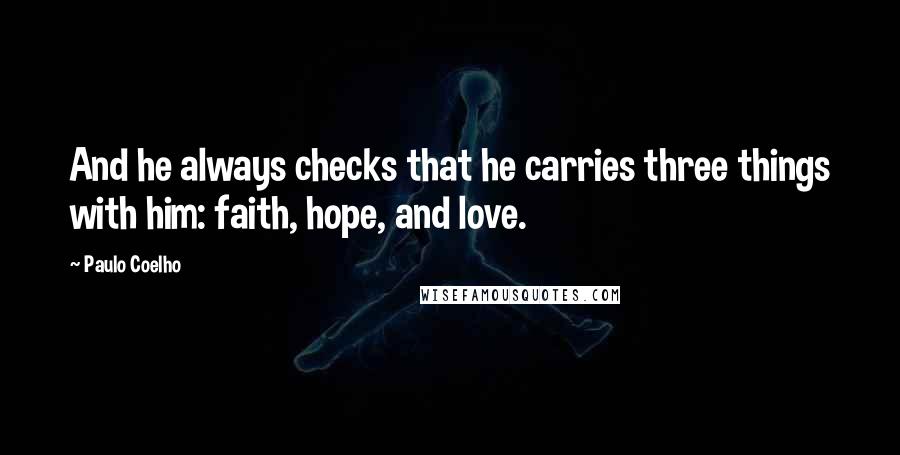 Paulo Coelho Quotes: And he always checks that he carries three things with him: faith, hope, and love.