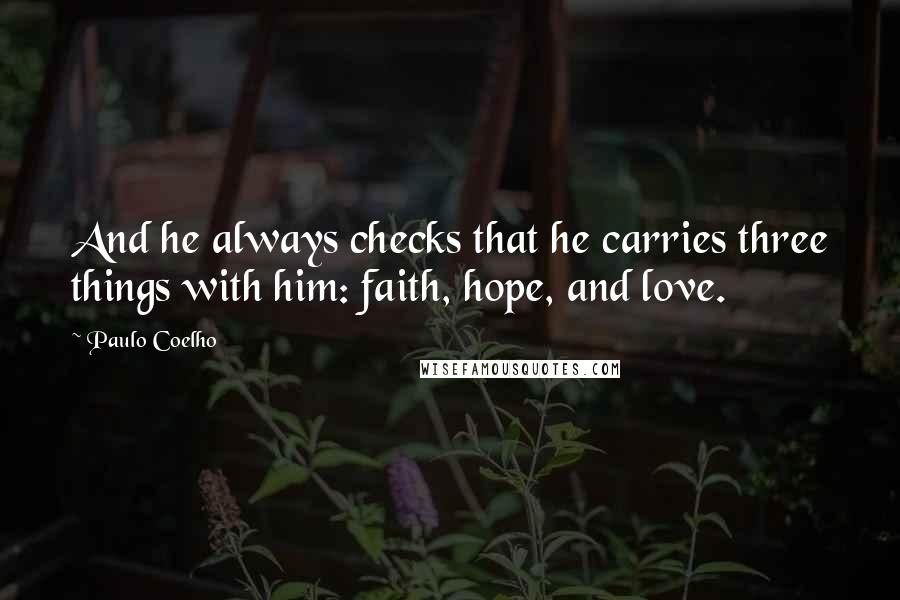 Paulo Coelho Quotes: And he always checks that he carries three things with him: faith, hope, and love.