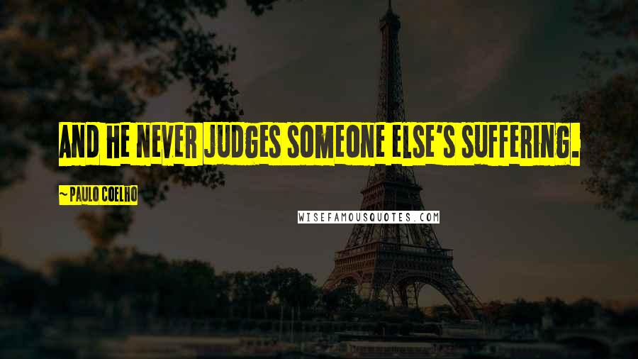Paulo Coelho Quotes: And he never judges someone else's suffering.