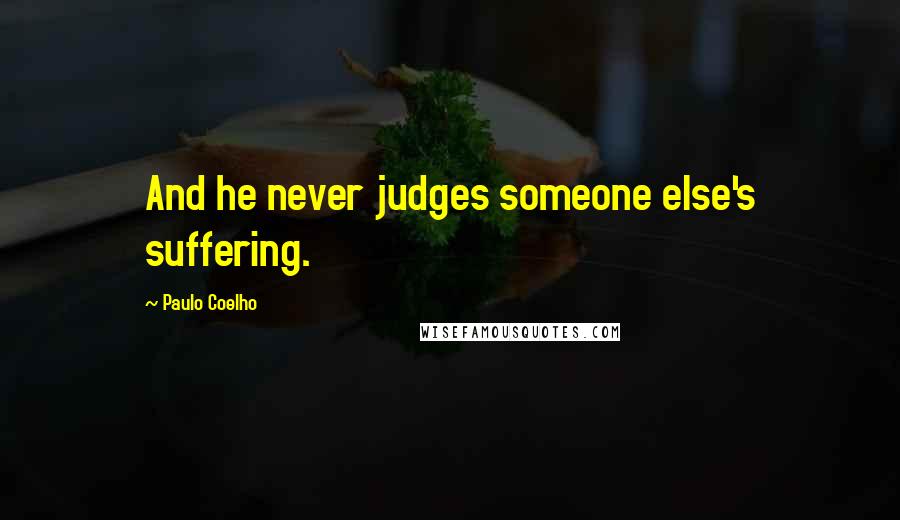 Paulo Coelho Quotes: And he never judges someone else's suffering.