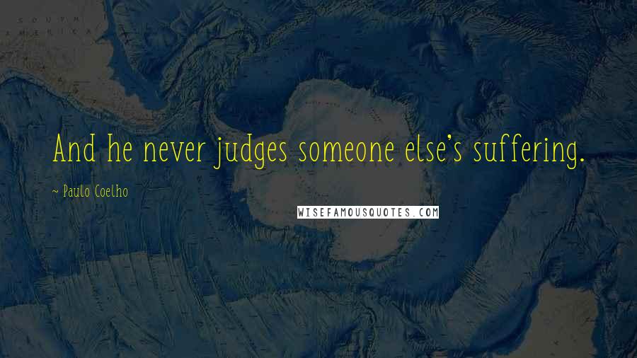 Paulo Coelho Quotes: And he never judges someone else's suffering.