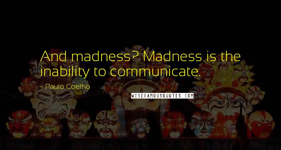 Paulo Coelho Quotes: And madness? Madness is the inability to communicate.